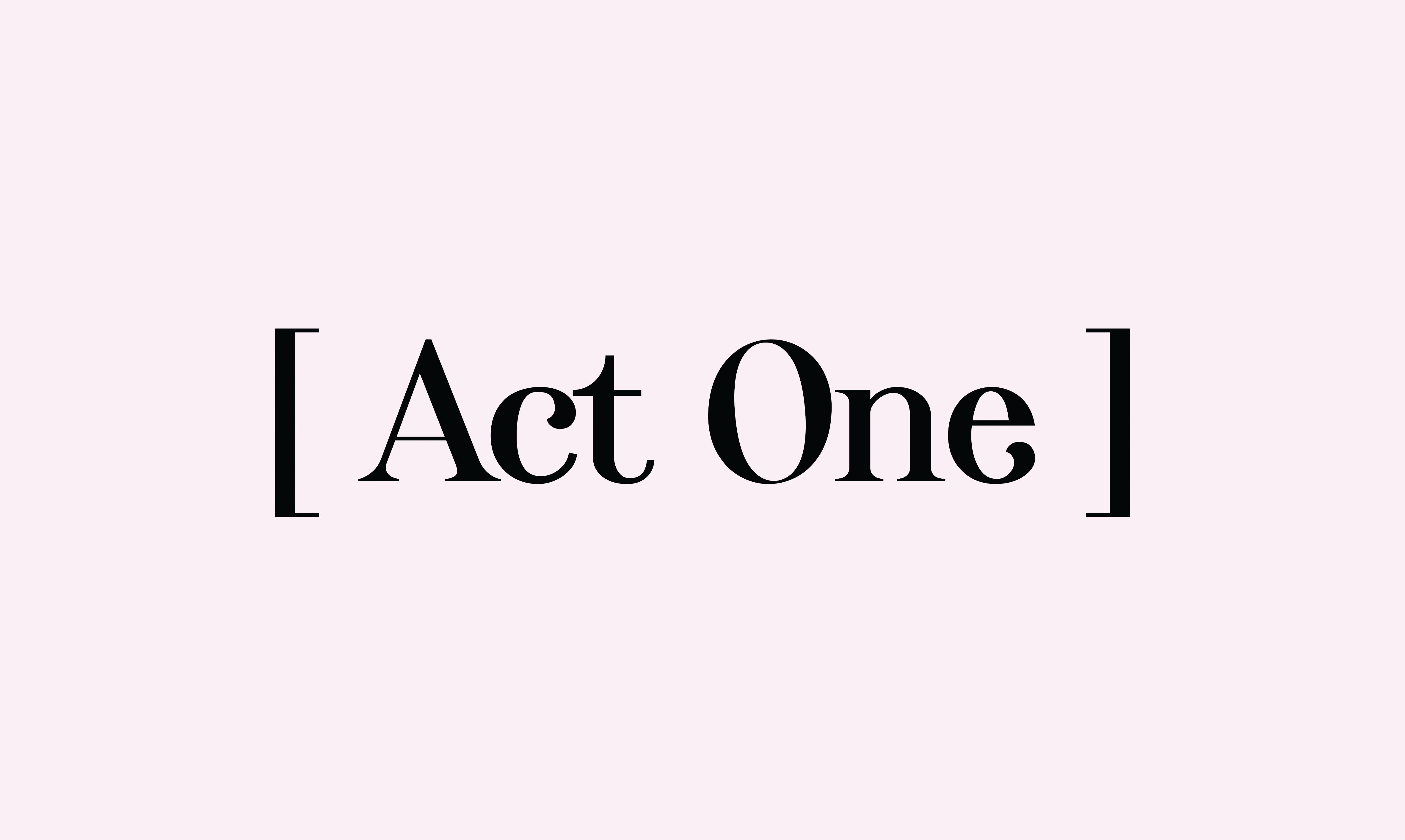[ Act One ]